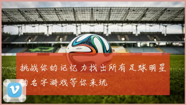 挑战你的记忆力找出所有足球明星的名字游戏等你来玩