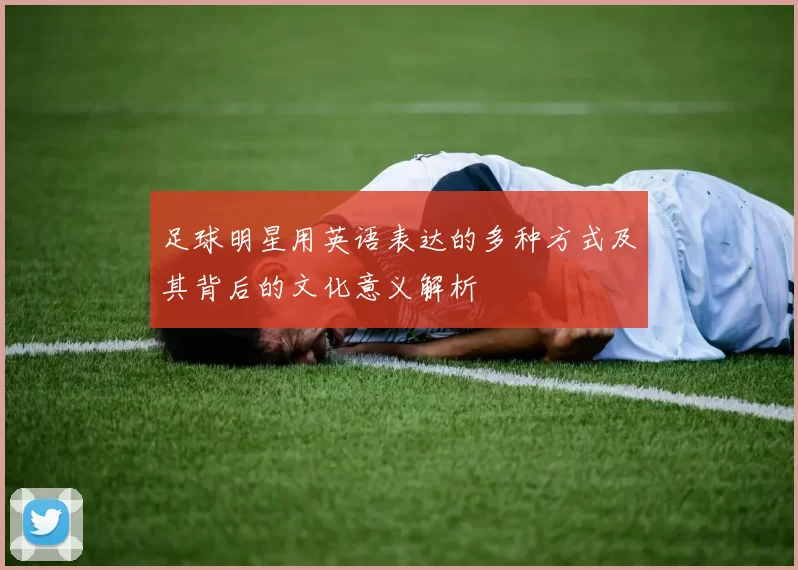 足球明星用英语表达的多种方式及其背后的文化意义解析