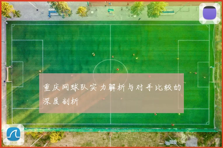 重庆网球队实力解析与对手比较的深度剖析