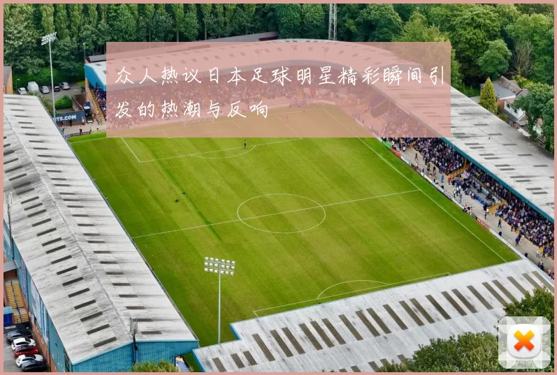 众人热议日本足球明星精彩瞬间引发的热潮与反响
