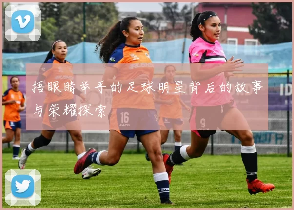 捂眼睛举手的足球明星背后的故事与荣耀探索