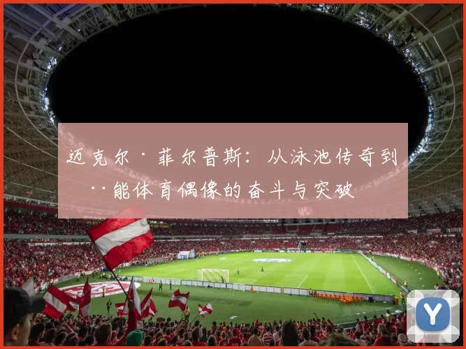 迈克尔·菲尔普斯：从泳池传奇到全能体育偶像的奋斗与突破