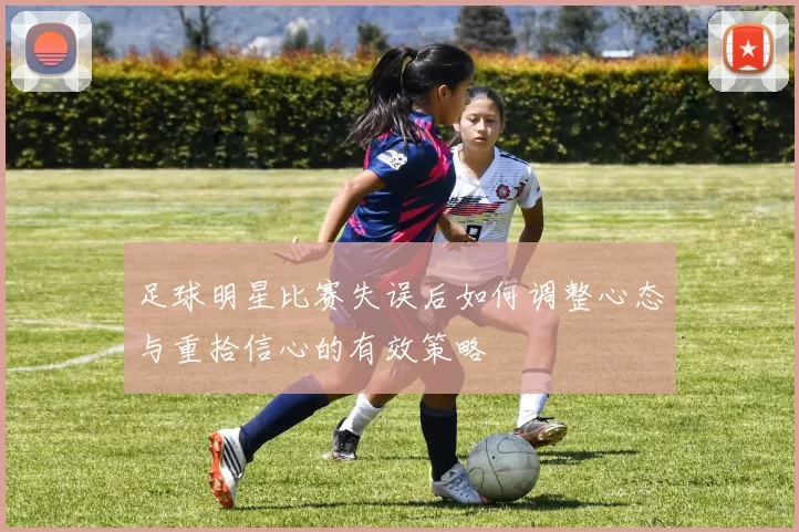 足球明星比赛失误后如何调整心态与重拾信心的有效策略