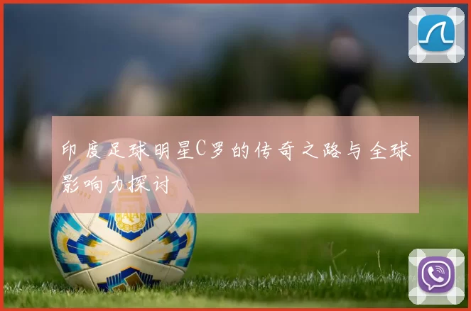 印度足球明星C罗的传奇之路与全球影响力探讨