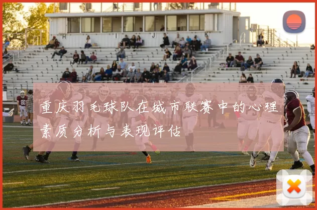 重庆羽毛球队在城市联赛中的心理素质分析与表现评估