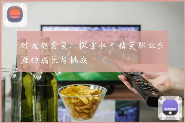 对话赵秀英：探索和平精英职业生涯的成长与挑战