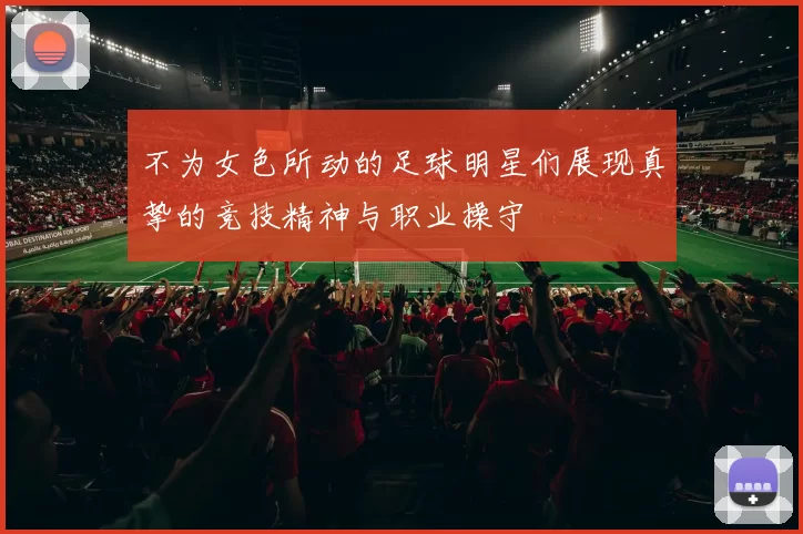 不为女色所动的足球明星们展现真挚的竞技精神与职业操守