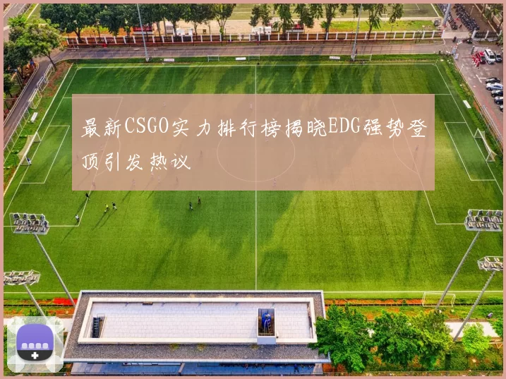 最新CSGO实力排行榜揭晓EDG强势登顶引发热议