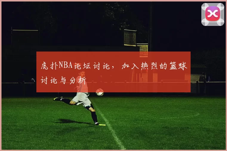 虎扑NBA论坛讨论，加入热烈的篮球讨论与分析