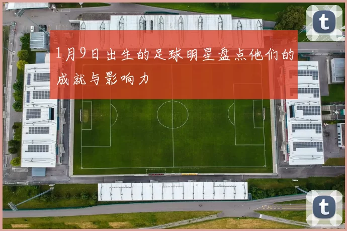 1月9日出生的足球明星盘点他们的成就与影响力