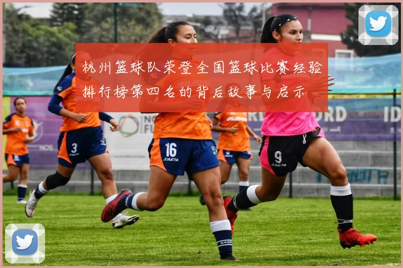 杭州篮球队荣登全国篮球比赛经验排行榜第四名的背后故事与启示