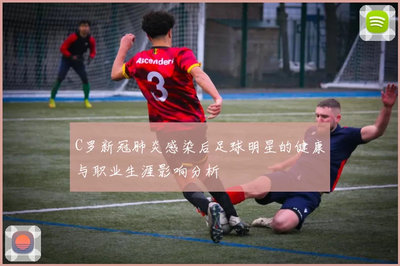C罗新冠肺炎感染后足球明星的健康与职业生涯影响分析